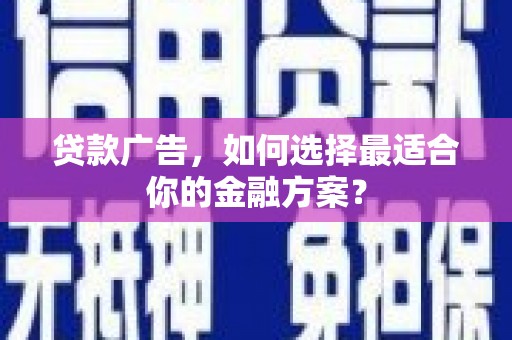 广汉贷款广告，如何选择最适合你的金融方案？