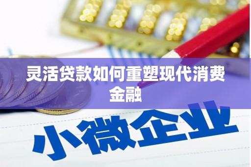 广汉灵活贷款如何重塑现代消费金融