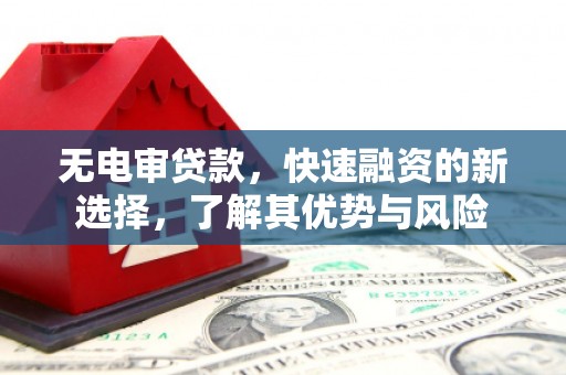 广汉无电审贷款，快速融资的新选择，了解其优势与风险