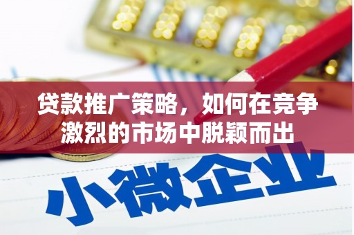 广汉贷款推广策略，如何在竞争激烈的市场中脱颖而出