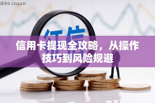 广汉信用卡提现全攻略，从操作技巧到风险规避