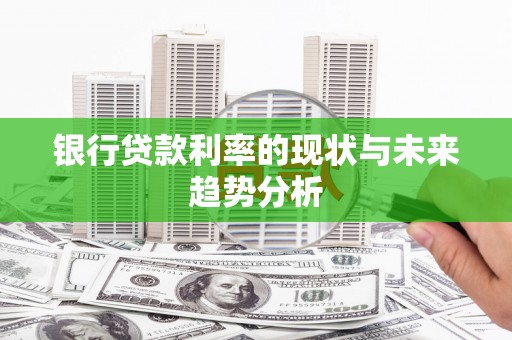 广汉银行贷款利率的现状与未来趋势分析
