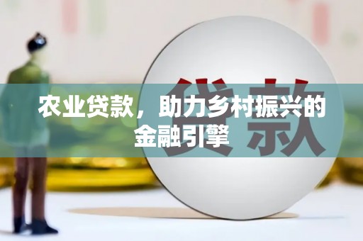 广汉农业贷款，助力乡村振兴的金融引擎