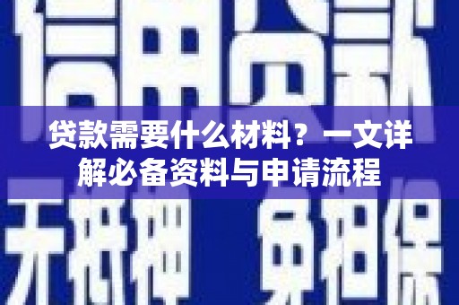 广汉贷款需要什么材料？一文详解必备资料与申请流程