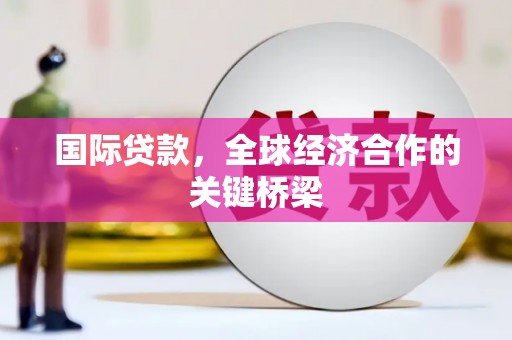 广汉国际贷款，全球经济合作的关键桥梁