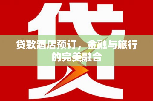 广汉贷款酒店预订，金融与旅行的完美融合