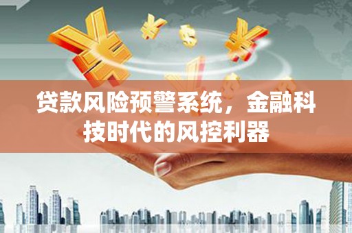 广汉贷款风险预警系统，金融科技时代的风控利器
