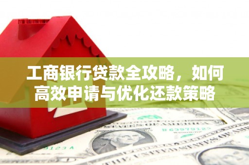 广汉工商银行贷款全攻略，如何高效申请与优化还款策略