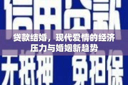 广汉贷款结婚，现代爱情的经济压力与婚姻新趋势