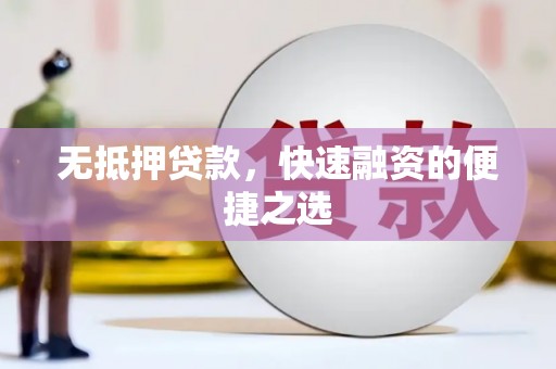 广汉无抵押贷款，快速融资的便捷之选