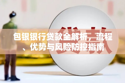 广汉包银银行贷款全解析，流程、优势与风险防控指南