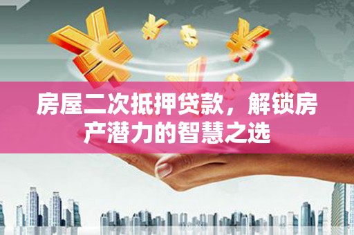广汉房屋二次抵押贷款，解锁房产潜力的智慧之选