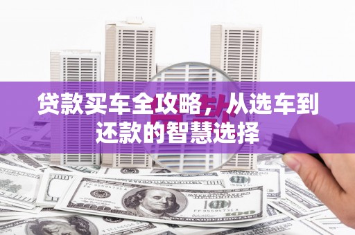 广汉贷款买车全攻略，从选车到还款的智慧选择