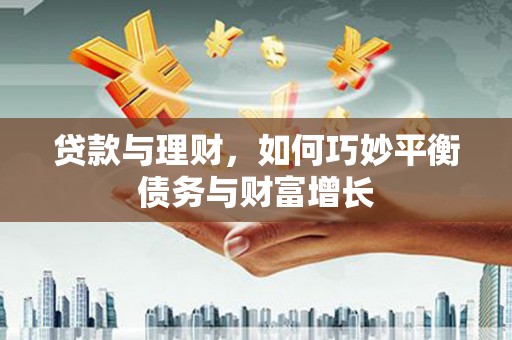 广汉贷款与理财，如何巧妙平衡债务与财富增长