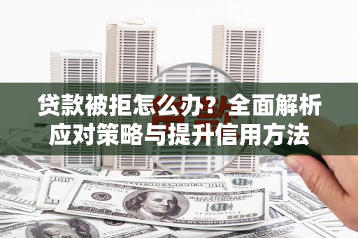 广汉贷款被拒怎么办？全面解析应对策略与提升信用方法