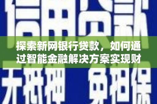 广汉探索新网银行贷款，如何通过智能金融解决方案实现财富增长