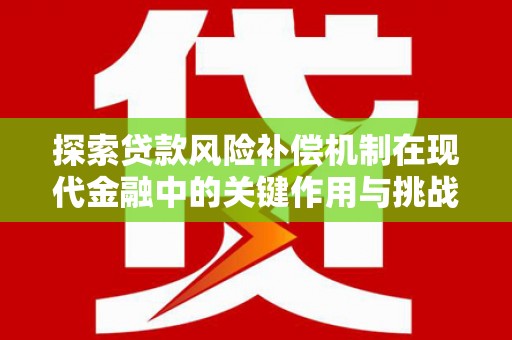 广汉探索贷款风险补偿机制在现代金融中的关键作用与挑战