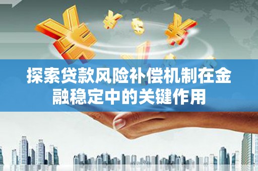 广汉探索贷款风险补偿机制在金融稳定中的关键作用