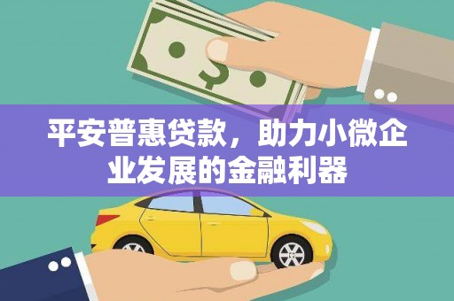 广汉平安普惠贷款，助力小微企业发展的金融利器
