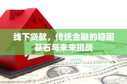 广汉线下贷款，传统金融的稳固基石与未来挑战