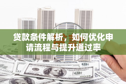 广汉贷款条件解析，如何优化申请流程与提升通过率