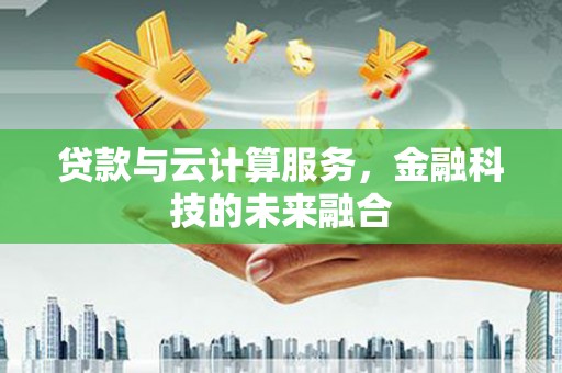 广汉贷款与云计算服务，金融科技的未来融合