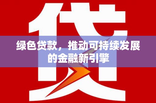 广汉绿色贷款，推动可持续发展的金融新引擎