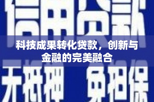 广汉科技成果转化贷款，创新与金融的完美融合