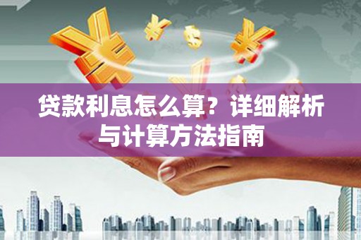 广汉贷款利息怎么算？详细解析与计算方法指南