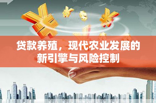 广汉贷款养殖，现代农业发展的新引擎与风险控制