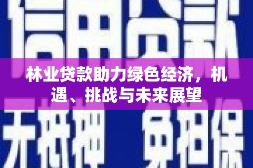 广汉林业贷款助力绿色经济，机遇、挑战与未来展望
