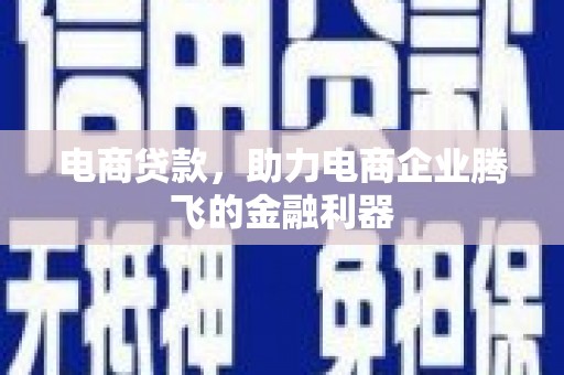 广汉电商贷款，助力电商企业腾飞的金融利器