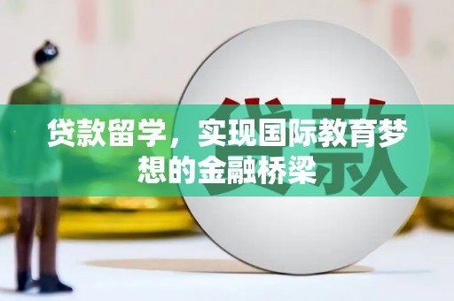 广汉贷款留学，实现国际教育梦想的金融桥梁