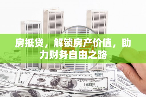 广汉房抵贷，解锁房产价值，助力财务自由之路