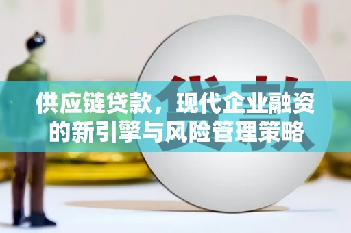 广汉供应链贷款，现代企业融资的新引擎与风险管理策略