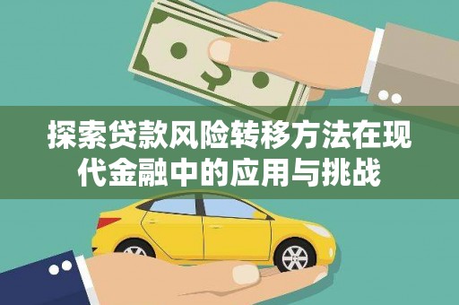 广汉探索贷款风险转移方法在现代金融中的应用与挑战