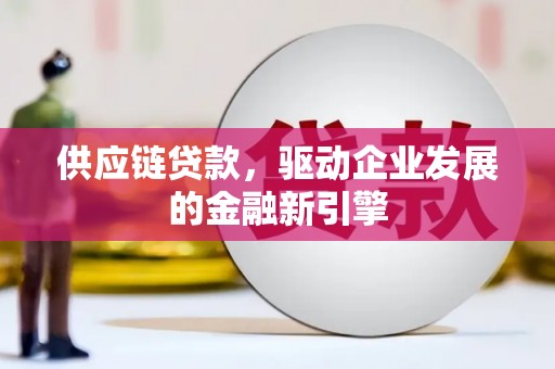 广汉供应链贷款，驱动企业发展的金融新引擎