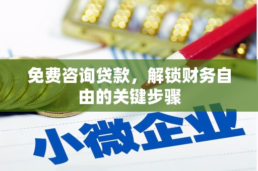 广汉免费咨询贷款，解锁财务自由的关键步骤