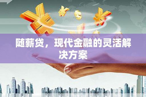 广汉随薪贷，现代金融的灵活解决方案