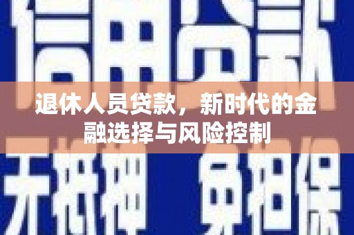 广汉退休人员贷款，新时代的金融选择与风险控制