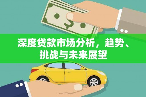 广汉深度贷款市场分析，趋势、挑战与未来展望