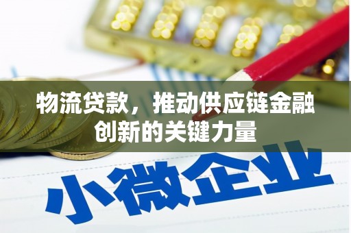 广汉物流贷款，推动供应链金融创新的关键力量