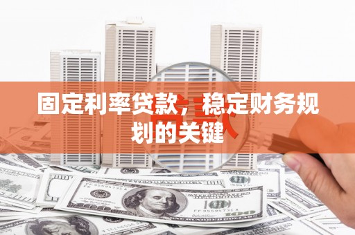 广汉固定利率贷款，稳定财务规划的关键
