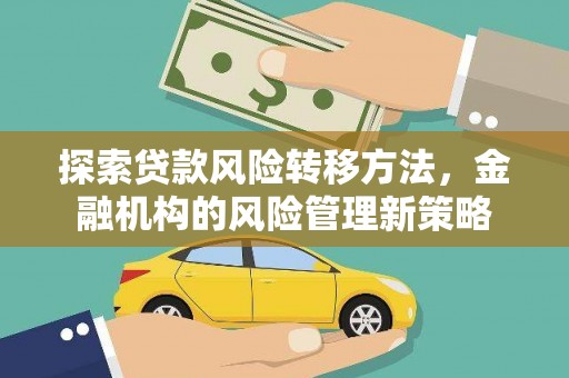 广汉探索贷款风险转移方法，金融机构的风险管理新策略