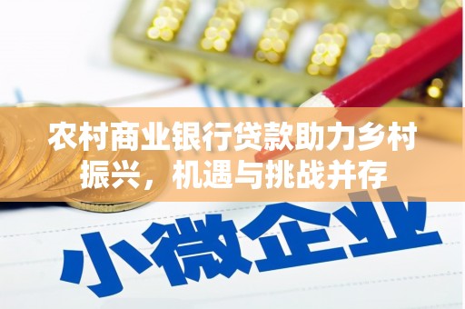 广汉农村商业银行贷款助力乡村振兴，机遇与挑战并存