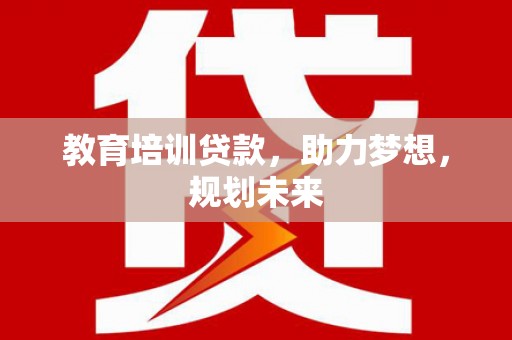 广汉教育培训贷款，助力梦想，规划未来