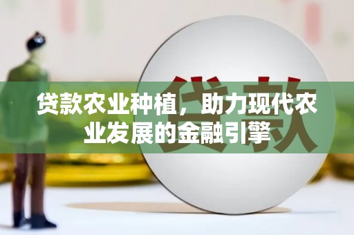 广汉贷款农业种植，助力现代农业发展的金融引擎