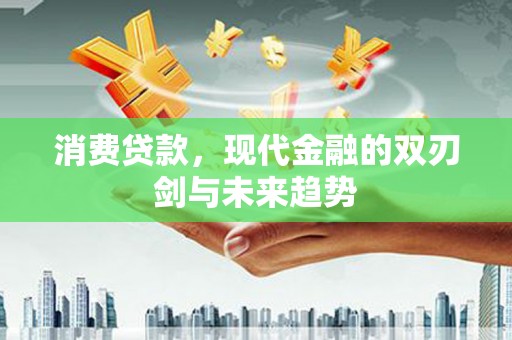 广汉消费贷款，现代金融的双刃剑与未来趋势