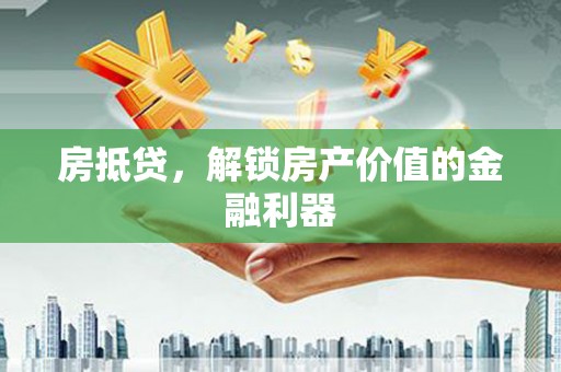 广汉房抵贷，解锁房产价值的金融利器