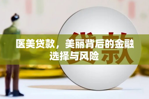 广汉医美贷款，美丽背后的金融选择与风险